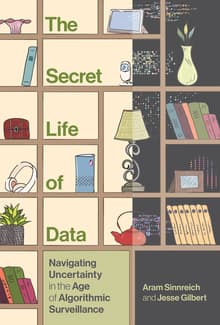 Book cover of The Secret Life of Data: Navigating Hype and Uncertainty in the Age of Algorithmic Surveillance