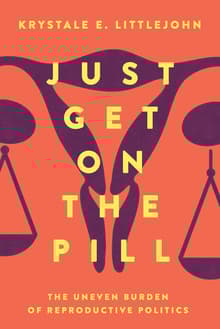 Book cover of Just Get on the Pill, 4: The Uneven Burden of Reproductive Politics