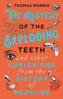 Book cover of The Mystery of the Exploding Teeth and Other Curiosities from the History of Medicine