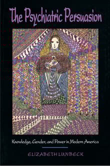 Book cover of The Psychiatric Persuasion: Knowledge, Gender, and Power in Modern America