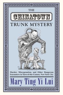 Book cover of The Chinatown Trunk Mystery: Murder, Miscegenation, and Other Dangerous Encounters in Turn-Of-The-Century New York City