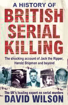 Book cover of A History Of British Serial Killing: The Shocking Account of Jack the Ripper, Harold Shipman and Beyond