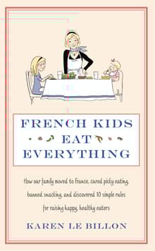 Book cover of French Kids Eat Everything: How Our Family Moved to France, Cured Picky Eating, Banned Snacking, and Discovered 10 Simple Rules for Raising Happy, Healthy Eaters