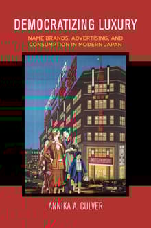 Book cover of Democratizing Luxury: Name Brands, Advertising, and Consumption in Modern Japan