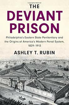 Book cover of The Deviant Prison: Philadelphia's Eastern State Penitentiary and the Origins of America's Modern Penal System, 1829-1913