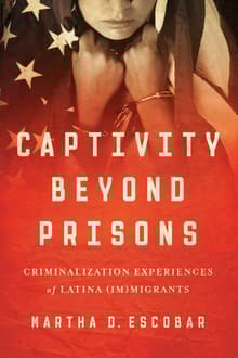 Book cover of Captivity Beyond Prisons: Criminalization Experiences of Latina (Im)migrants