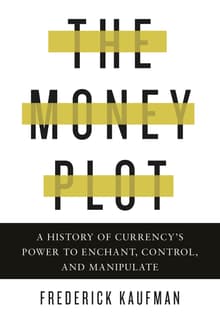 Book cover of The Money Plot: A History of Currency's Power to Enchant, Control, and Manipulate