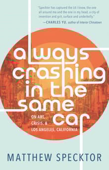 Book cover of Always Crashing in the Same Car: On Art, Crisis, and Los Angeles, California