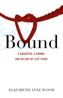 Book cover of Bound: A Daughter, a Domme, and an End-of-Life Story
