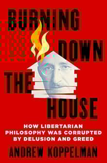 Book cover of Burning Down the House: How Libertarian Philosophy Was Corrupted by Delusion and Greed