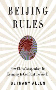 Book cover of Beijing Rules: How China Weaponized Its Economy to Confront the World