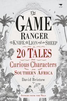 Book cover of The Game Ranger, the Knife, the Lion and the Sheep: 20 Tales about Curious Characters from Southern Africa