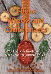 Book cover of T-Bone Whacks and Caviar Snacks: Cooking with Two Texans in Siberia and the Russian Far East