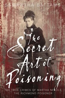 Book cover of The Secret Art of Poisoning: The True Crimes of Martha Needle, the Richmond Poisoner