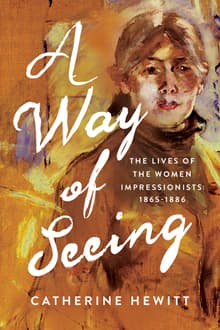 Book cover of A Way of Seeing: The Lives of the Women Impressionists