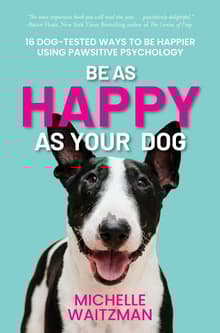 Book cover of Be as Happy as Your Dog: 16 Dog-Tested Ways to Be Happier Using Pawsitive Psychology