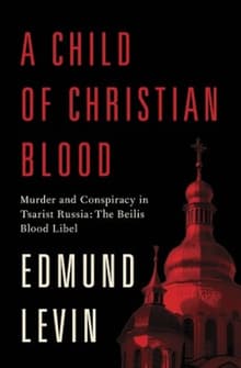 Book cover of A Child of Christian Blood: Murder and Conspiracy in Tsarist Russia: The Beilis Blood Libel