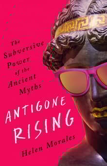 Book cover of Antigone Rising: The Subversive Power of the Ancient Myths