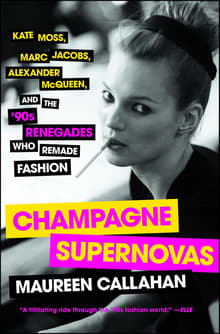 Book cover of Champagne Supernovas: Kate Moss, Marc Jacobs, Alexander McQueen, and the '90s Renegades Who Remade Fashion