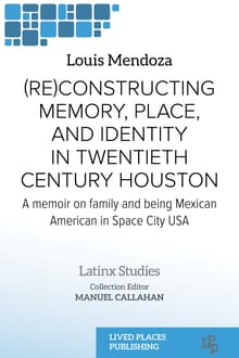 Book cover of (Re)constructing Memory, Place, and Identity in Twentieth Century Houston: A Memoir on Family and Being Mexican American in Space City USA