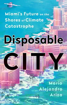 Book cover of Disposable City: Miami's Future on the Shores of Climate Catastrophe