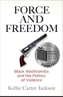 Book cover of Force and Freedom: Black Abolitionists and the Politics of Violence