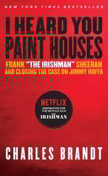 Book cover of I Heard You Paint Houses: Frank "The Irishman" Sheeran & Closing the Case on Jimmy Hoffa