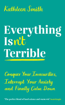 Book cover of Everything Isn't Terrible: Conquer Your Insecurities, Interrupt Your Anxiety, and Finally Calm Down