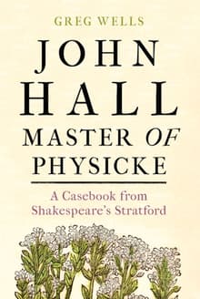 Book cover of John Hall, Master of Physicke: A Casebook from Shakespeare's Stratford