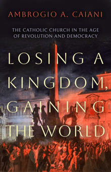 Book cover of Losing a Kingdom, Gaining the World: The Catholic Church in the Age of Revolution and Democracy