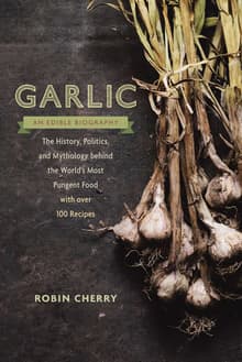 Book cover of Garlic, an Edible Biography: The History, Politics, and Mythology Behind the World's Most Pungent Food--With Over 100 Recipes