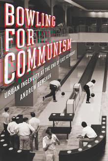 Book cover of Bowling for Communism: Urban Ingenuity at the End of East Germany