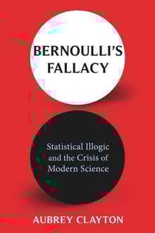 Book cover of Bernoulli's Fallacy: Statistical Illogic and the Crisis of Modern Science