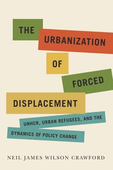 Book cover of The Urbanization of Forced Displacement: UNHCR, Urban Refugees, and the Dynamics of Policy Change