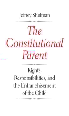 Book cover of The Constitutional Parent: Rights, Responsibilities, and the Enfranchisement of the Child