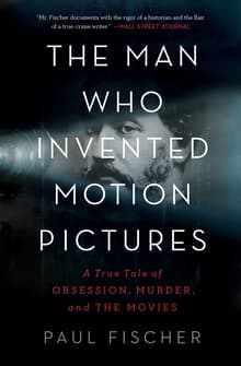 Book cover of The Man Who Invented Motion Pictures: A True Tale of Obsession, Murder, and the Movies