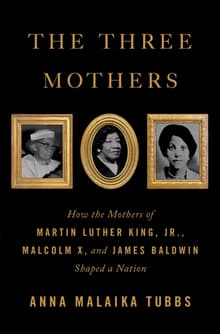 Book cover of The Three Mothers: How the Mothers of Martin Luther King, Jr., Malcolm X, and James Baldwin Shaped a Nation