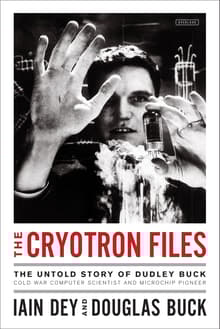 Book cover of The Cryotron Files: The Untold Story of Dudley Buck, Cold War Computer Scientist and Microchip Pioneer