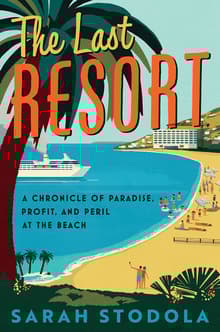 Book cover of The Last Resort: A Chronicle of Paradise, Profit, and Peril at the Beach