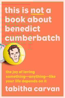 Book cover of This Is Not a Book About Benedict Cumberbatch: The Joy of Loving Something—Anything—Like Your Life Depends On It
