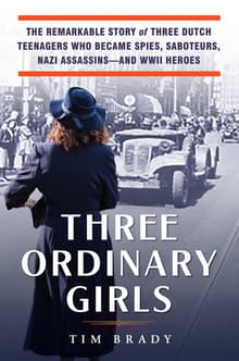 Book cover of Three Ordinary Girls: The Remarkable Story of Three Dutch Teenagers Who Became Spies, Saboteurs, Nazi Assassins-And WWII Heroes