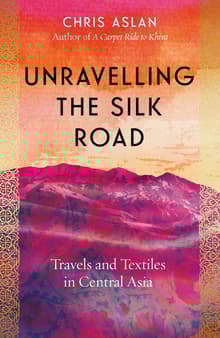 Book cover of Unravelling the Silk Road: Travels and Textiles in Central Asia