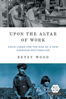 Book cover of Upon the Altar of Work: Child Labor and the Rise of a New American Sectionalism