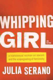 Book cover of Whipping Girl: A Transsexual Woman on Sexism and the Scapegoating of Femininity