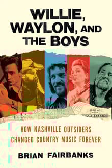 Book cover of Willie, Waylon, and the Boys: How Nashville Outsiders Changed Country Music Forever