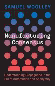 Book cover of Manufacturing Consensus: Understanding Propaganda in the Era of Automation and Anonymity