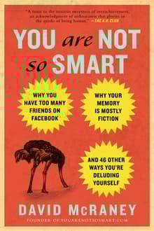 Book cover of You Are Not So Smart: Why You Have Too Many Friends on Facebook, Why Your Memory Is Mostly Fiction, and 46 Other Ways You're Deluding Yourself